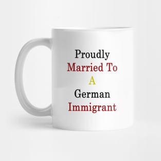 Proudly Married To A German Immigrant Mug